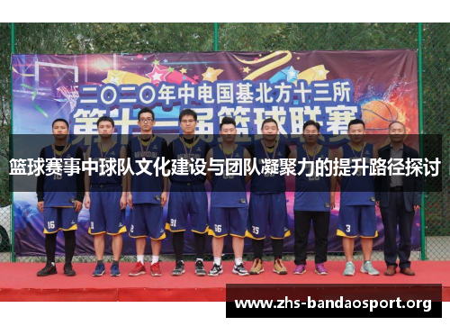 篮球赛事中球队文化建设与团队凝聚力的提升路径探讨
