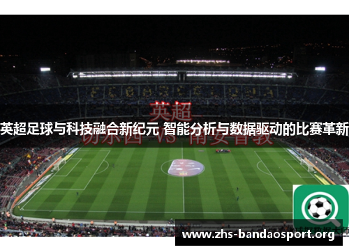 英超足球与科技融合新纪元 智能分析与数据驱动的比赛革新