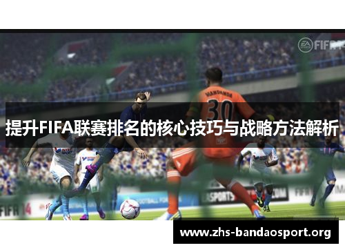 提升FIFA联赛排名的核心技巧与战略方法解析