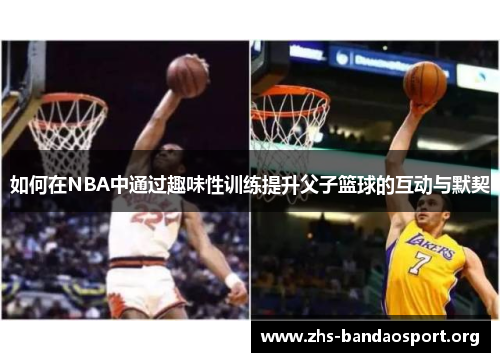如何在NBA中通过趣味性训练提升父子篮球的互动与默契