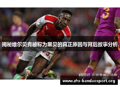 揭秘维尔贝克被称为黑贝的真正原因与背后故事分析